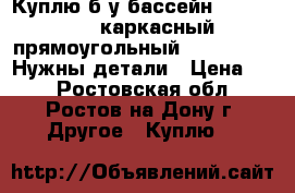 Куплю б/у бассейн Jilong Pool каркасный прямоугольный 394*207*80. Нужны детали › Цена ­ 1 - Ростовская обл., Ростов-на-Дону г. Другое » Куплю   